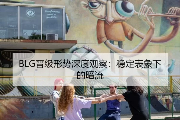 BLG晋级形势深度观察：稳定表象下的暗流 - okooo