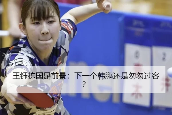 王钰栋国足前景：下一个韩鹏还是匆匆过客？ - okooo